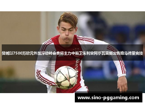 曼城以7500万欧元外加浮动转会费将主力中后卫朱利安阿尔瓦雷斯出售给马德里竞技